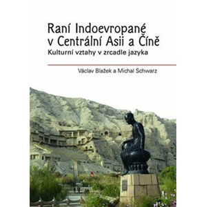 Raní Indoevropané v Centrální Asii a Číně - Kulturní vztahy v zrcadle jazyka - Václav Blažek; Michal Schwarz