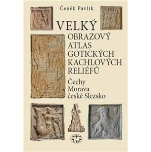 Velký obrazový atlas gotických kachlových reliéfů - Čechy, Morava, české Slezsko - Čeněk Pavlík