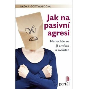 Jak na pasivní agresi - Nenechte se jí zmítat a ovládat - Radka Gottwaldová