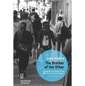 The Brother of the Other: Immigration from Belarus, Russia and Ukraine to the Czech Republic and the boundaries of belonging - Radka Klvaňová