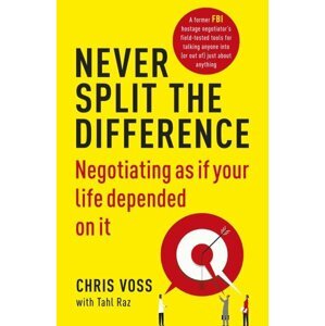 Never Split the Difference : Negotiating as if Your Life Depended on It - Chris Voss