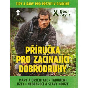 Příručka pro začínající dobrodruhy 1: Mapy a orientace, táboření, uzly, nebezpečí a stavy nouze - Bear Grylls