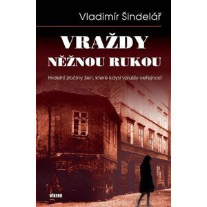 Vraždy něžnou rukou - Hrdelní zločiny žen, které kdysi vzrušily veřejnost - Vladimír Šindelář