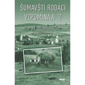 Šumavští rodáci vzpomínají 2 - Příběhy z bouřlivých válečných i poválečných let - autorů kolektiv