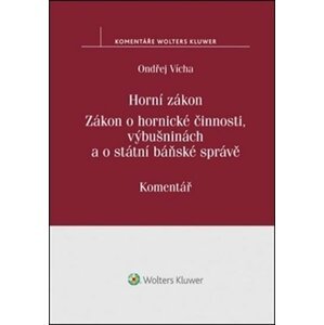 Horní zákon: Zákon o hornické činnosti, výbušninách a o státní báňské správě. Komentář - Ondřej Vícha