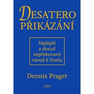 Desatero přikázání - Nejlepší a dosud nepřekonaný návod k životu - Dennis Prager