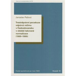 Trestněprávní perzekuce odpůrců režimu v Československu v období takzvané normalizace (1969-1989). - Jaroslav Pažout