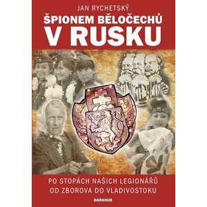 Špionem Běločechů v Rusku - Po stopách našich legionářů od Zborova do Vladivostoku - Jan Rychetský