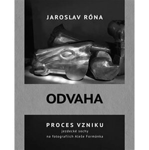 Odvaha - Proces vzniku jezdecké sochy na fotografiích Aleše Formánka - Jaroslav Róna
