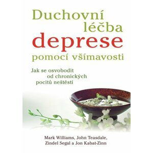 Duchovní léčba deprese pomocí všímavosti - Jak se osvobodit od chronických pocitů neštěstí - Mark Williams; John Teasdale; Zindel Segal