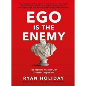 Ego is the Enemy : The Fight to Master Our Greatest Opponent - Ryan Holiday