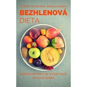 Bezhlenová dieta - Vědecká metoda, jak si vyjíst svou cestu ke zdraví - Arnold Ehret