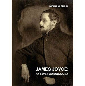 James Joyce - Na sever od budoucna - Michal Kleprlík
