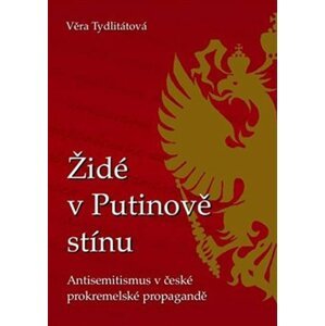 Židé v Putinově stínu - Antisemitismus v české prokremelské propagandě - Věra Veronika Tydlitátová