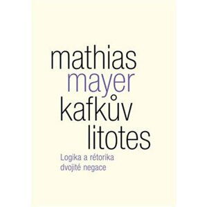 Kafkův litotes - Logika a rétorika dvojité negace - Mathias Mayer