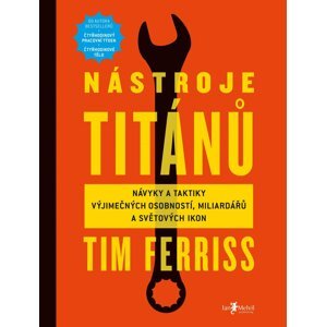 Nástroje titánů - Návyky a taktiky výjimečných osobností, miliardářů a světovy´ch ikon - Timothy Ferriss