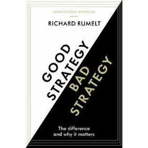 Good Strategy/Bad Strategy : The difference and why it matters - Richard Rumelt
