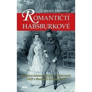 Romantičtí Habsburkové - Skutečné milostné příběhy, neplánované aféry a skandální dobrodružství - Gabriele Hasmann