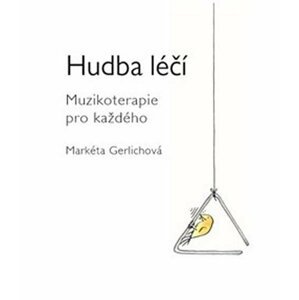 Hudba léčí - Muzikoterapie pro každého - Markéta Gerlichová