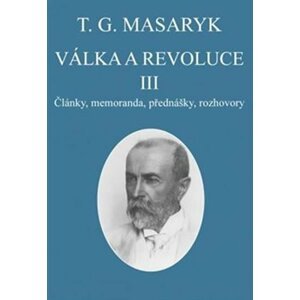 Válka a revoluce III. - Články, memoranda, přednášky, rozhovory - Tomáš Garrigue Masaryk