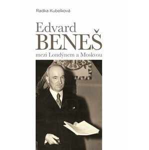 Edvard Beneš mezi Londýnem a Moskvou - Radka Kubelková