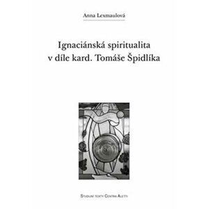 Ignaciánská spiritualita v díle kard. Tomáše Špidlíka - Anna Lexmaulová