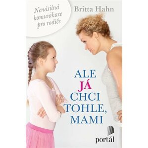 Ale já chci tohle, mami - Nenásilná komunikace pro rodiče - Britta Hahn