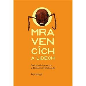 O mravencích a lidech - Sociomorfní projekce v dějinách myrmekologie - Petr Hampl