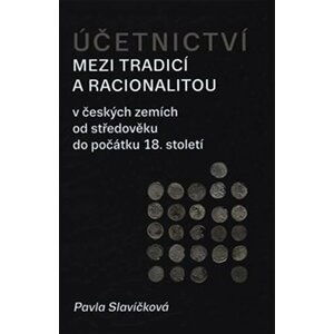 Účetnictví mezi tradicí a racionalitou v českých zemích od středověku do počátku 18. století - Pavla Slavíčková