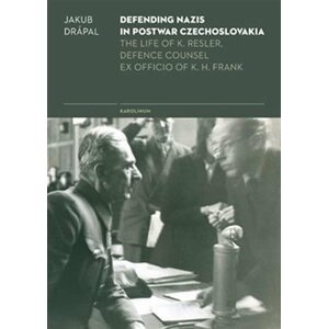 Defending Nazis in Postwar Czechoslovakia - The Life of K. Resler, Defense Counsel ex officio of K. H. Frank - Jakub Drápal