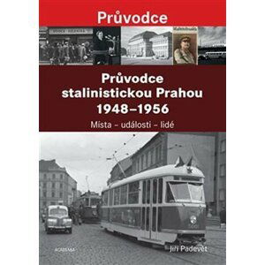 Průvodce stalinistickou Prahou 1948-1956 - Jiří Padevět