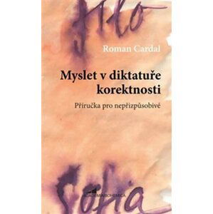 Myslet v diktatuře korektnosti - Příručka pro nepřizpůsobivé - Roman Cardal