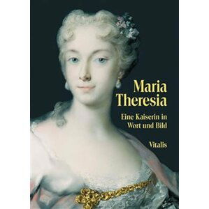 Maria Theresia: Eine Kaiserin in Wort und Bild - Juliana Weitlaner