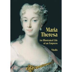 Maria Theresa - An Illustrated Life of an Empress - Juliana Weitlaner