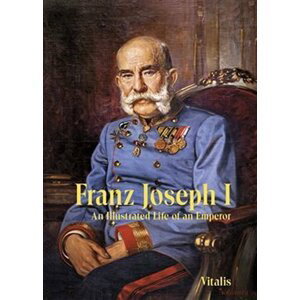 Franz Joseph I: An Illustrated Life of an Emperor - Juliana Weitlaner