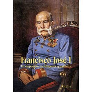 Francisco José I - Un emperador en imágenes y palabras - Juliana Weitlaner