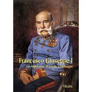 Francesco Giuseppe I - Un imperatore in parole e immagini, 1.  vydání - Juliana Weitlaner