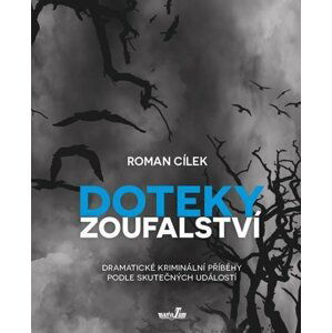 Doteky zoufalství - Dramatické kriminální příběhy podle skutečných událostí - Roman Cílek