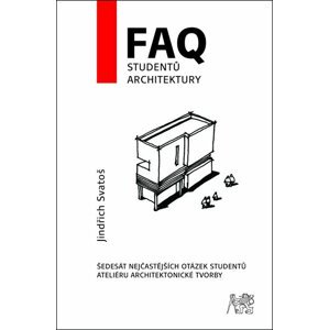 FAQ studentů architektury.Šedesát nejčastějších otázek studentů ateliéru architektonické tvorby - Jindřich Svatoš