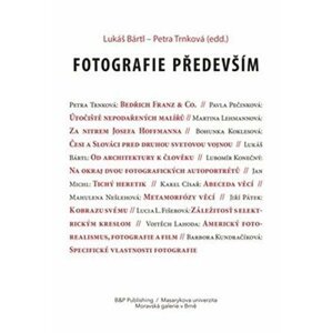 Fotografie především - Sborník textů k poctě Antonína Dufka - Lukáš Bártl