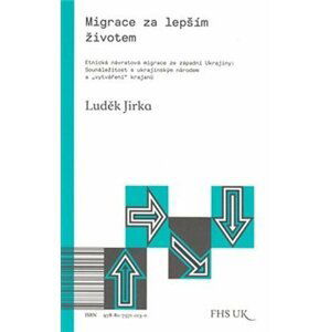 Migrace za lepším životem - Etnická návratová migrace ze západní Ukrajiny: Sounáležitost s ukrajinským národem a "vytváření" krajanů - Luděk Jirka