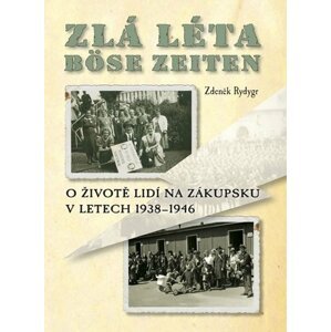 Zlá léta / Böse Zeiten - O životě lidí na Zákupsku v letech 1938-1946 - Zdeněk Rydygr