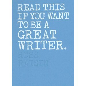 Read This if You Want to Be a Great Writer - Ross Raisin