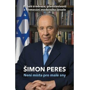 Není místa pro malé sny - Příběh o odvaze, představivosti a formování moderního Izraele - Šimon Peres