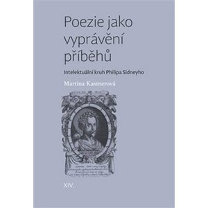 Poezie jako vyprávění příběhů - Intelektuální kruh Philipa Sidneyho - Martina Kastnerová