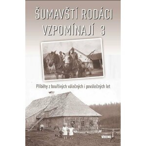 Šumavští rodáci vzpomínají 3 - Příběhy z bouřlivých válečných i poválečných let - autorů kolektiv