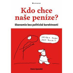 Kdo chce naše peníze? - Ekonomie bez politické korektnosti - Hana Lipovská