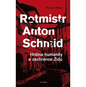 Rotmistr Anton Schmid - Hrdina humanity a zachránce Židů - Wolfram Wette