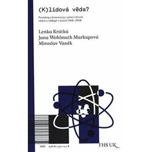 (K)lidová věda? - Proměny a konstanty v práci i životě vědců a vědkyň v letech 1968-2008 - Lenka Krátká