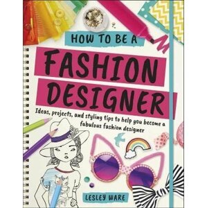 How To Be A Fashion Designer: Ideas, Projects and Styling Tips to help you Become a Fabulous Fashion Designer - Lesley Ware